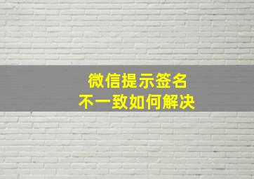 微信提示签名不一致如何解决