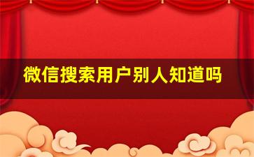 微信搜索用户别人知道吗