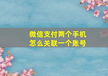 微信支付两个手机怎么关联一个账号