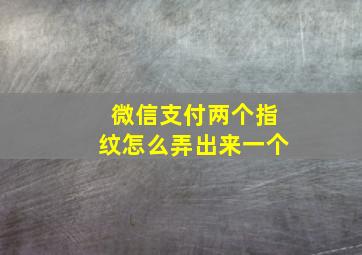 微信支付两个指纹怎么弄出来一个