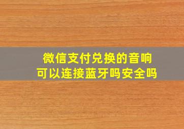 微信支付兑换的音响可以连接蓝牙吗安全吗