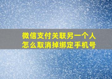 微信支付关联另一个人怎么取消掉绑定手机号