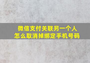 微信支付关联另一个人怎么取消掉绑定手机号码