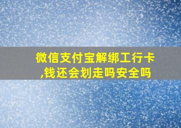 微信支付宝解绑工行卡,钱还会划走吗安全吗