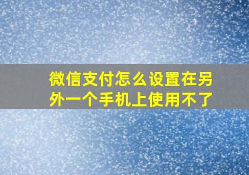 微信支付怎么设置在另外一个手机上使用不了