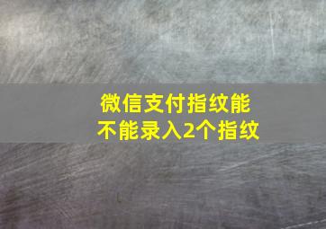 微信支付指纹能不能录入2个指纹