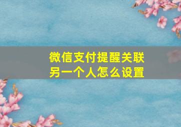 微信支付提醒关联另一个人怎么设置