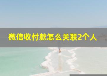 微信收付款怎么关联2个人