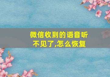 微信收到的语音听不见了,怎么恢复