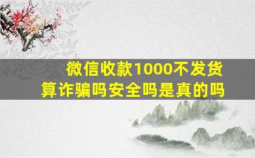 微信收款1000不发货算诈骗吗安全吗是真的吗