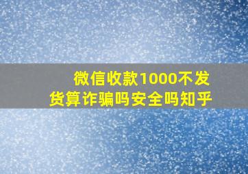 微信收款1000不发货算诈骗吗安全吗知乎