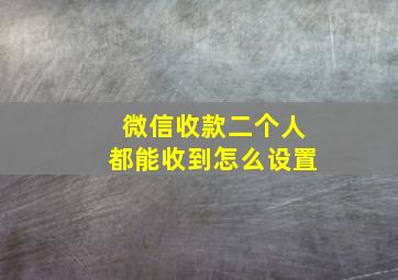 微信收款二个人都能收到怎么设置