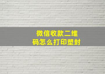 微信收款二维码怎么打印塑封