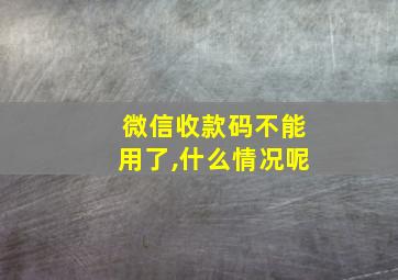 微信收款码不能用了,什么情况呢