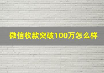 微信收款突破100万怎么样