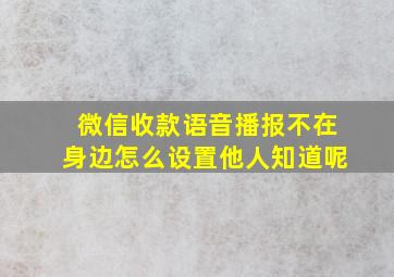 微信收款语音播报不在身边怎么设置他人知道呢