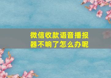 微信收款语音播报器不响了怎么办呢