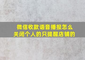 微信收款语音播报怎么关闭个人的只提醒店铺的