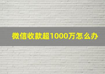 微信收款超1000万怎么办