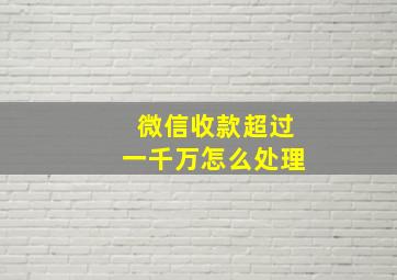 微信收款超过一千万怎么处理