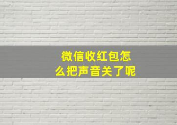 微信收红包怎么把声音关了呢