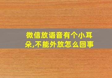 微信放语音有个小耳朵,不能外放怎么回事