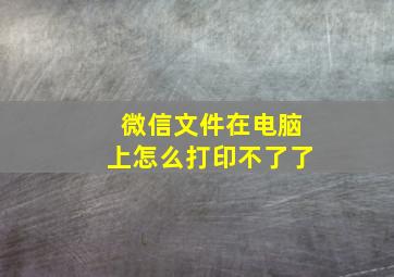 微信文件在电脑上怎么打印不了了