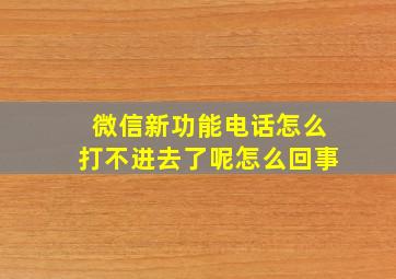 微信新功能电话怎么打不进去了呢怎么回事