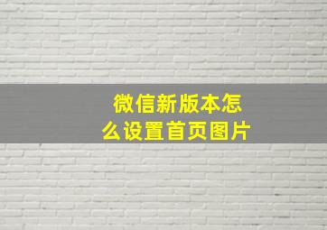 微信新版本怎么设置首页图片