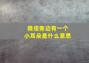 微信旁边有一个小耳朵是什么意思