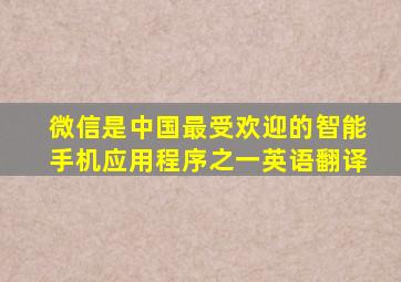 微信是中国最受欢迎的智能手机应用程序之一英语翻译