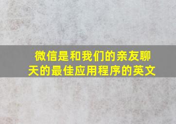 微信是和我们的亲友聊天的最佳应用程序的英文