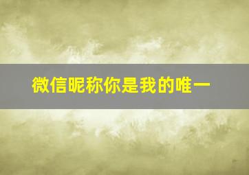 微信昵称你是我的唯一