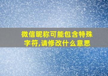 微信昵称可能包含特殊字符,请修改什么意思