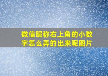 微信昵称右上角的小数字怎么弄的出来呢图片