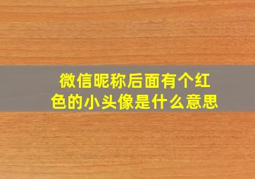 微信昵称后面有个红色的小头像是什么意思