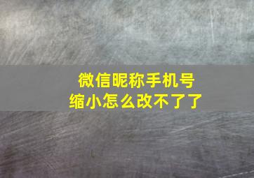 微信昵称手机号缩小怎么改不了了