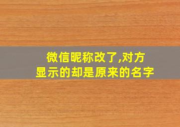 微信昵称改了,对方显示的却是原来的名字