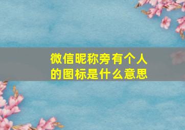 微信昵称旁有个人的图标是什么意思