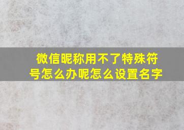 微信昵称用不了特殊符号怎么办呢怎么设置名字