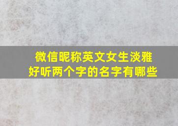 微信昵称英文女生淡雅好听两个字的名字有哪些