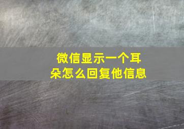 微信显示一个耳朵怎么回复他信息