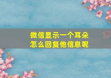 微信显示一个耳朵怎么回复他信息呢