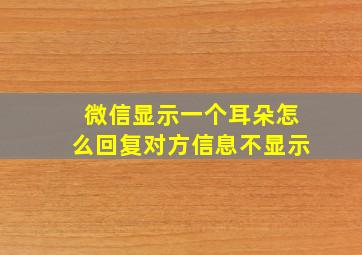 微信显示一个耳朵怎么回复对方信息不显示