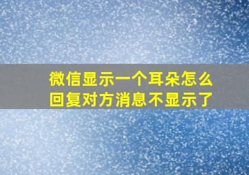 微信显示一个耳朵怎么回复对方消息不显示了