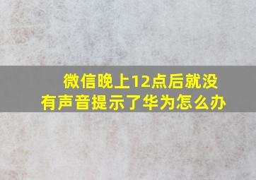 微信晚上12点后就没有声音提示了华为怎么办