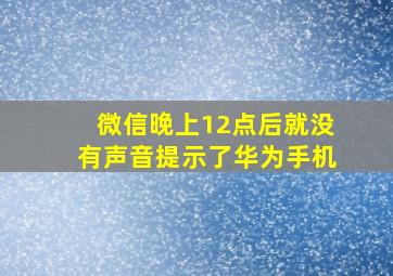 微信晚上12点后就没有声音提示了华为手机