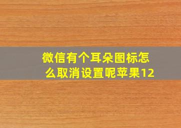 微信有个耳朵图标怎么取消设置呢苹果12