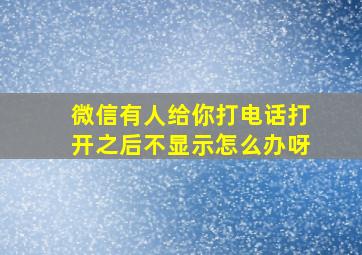 微信有人给你打电话打开之后不显示怎么办呀