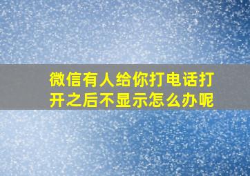 微信有人给你打电话打开之后不显示怎么办呢